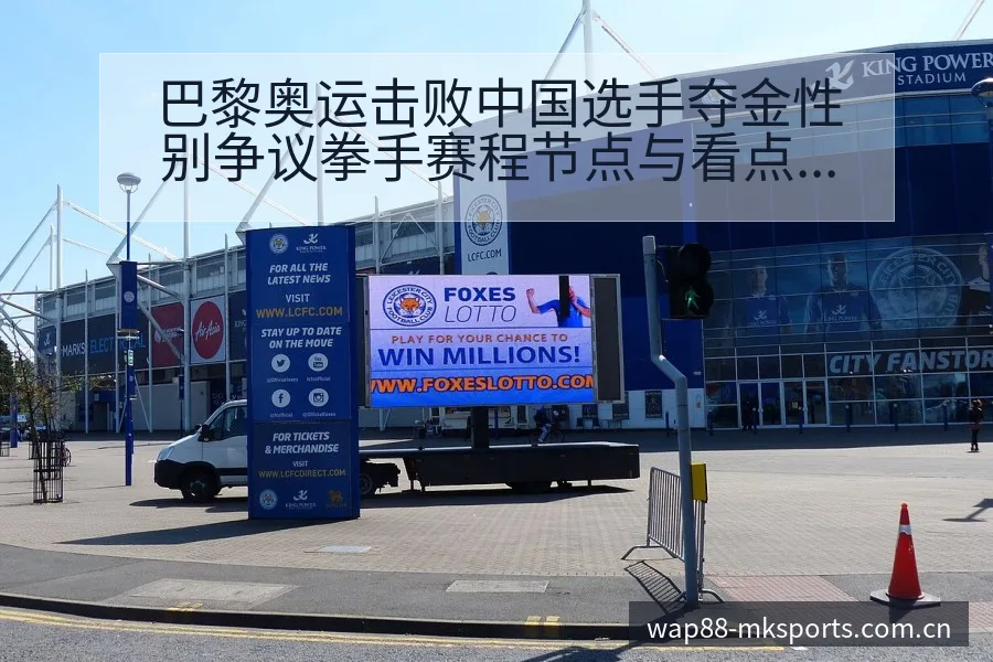 巴黎奥运击败中国选手夺金性别争议拳手赛程节点与看点前瞻分 - mk体育