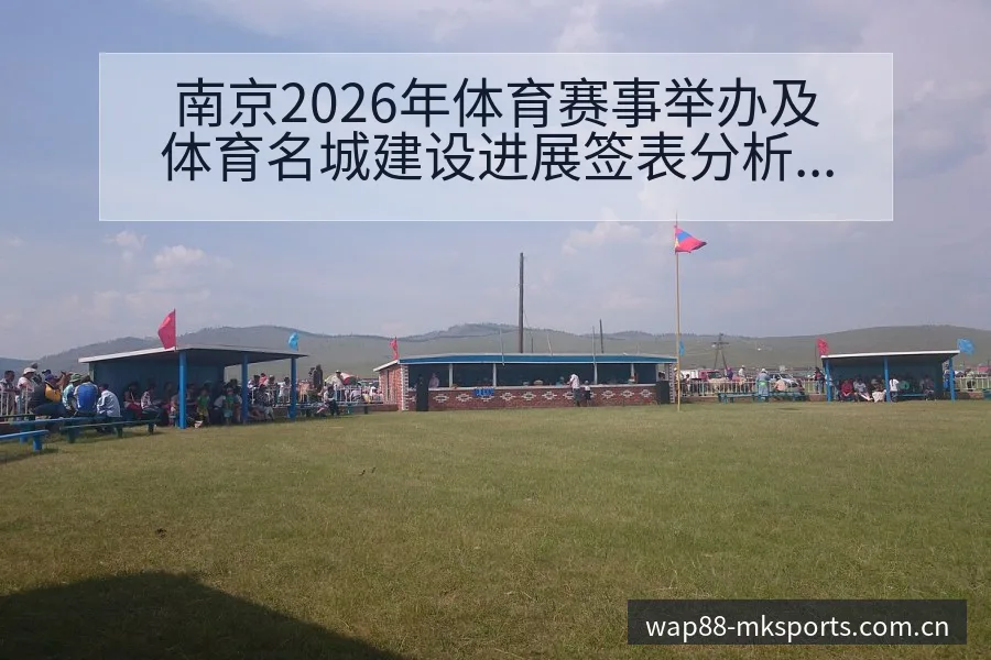 南京2026年体育赛事举办及体育名城建设进展签表分析解读 - mk体育